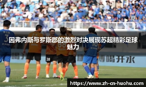 因弗内斯与罗斯郡的激烈对决展现苏超精彩足球魅力